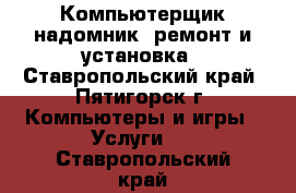 Компьютерщик-надомник: ремонт и установка - Ставропольский край, Пятигорск г. Компьютеры и игры » Услуги   . Ставропольский край